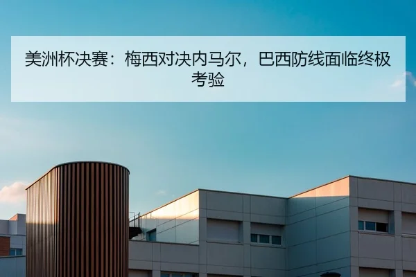 美洲杯决赛：梅西对决内马尔，巴西防线面临终极考验