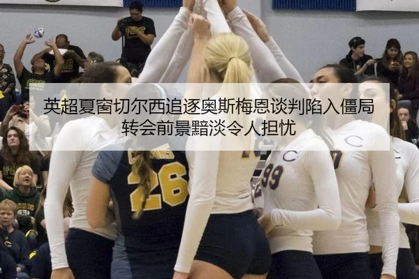 英超夏窗切尔西追逐奥斯梅恩谈判陷入僵局 转会前景黯淡令人担忧