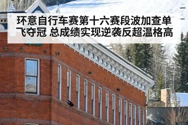 环意自行车赛第十六赛段波加查单飞夺冠 总成绩实现逆袭反超温格高