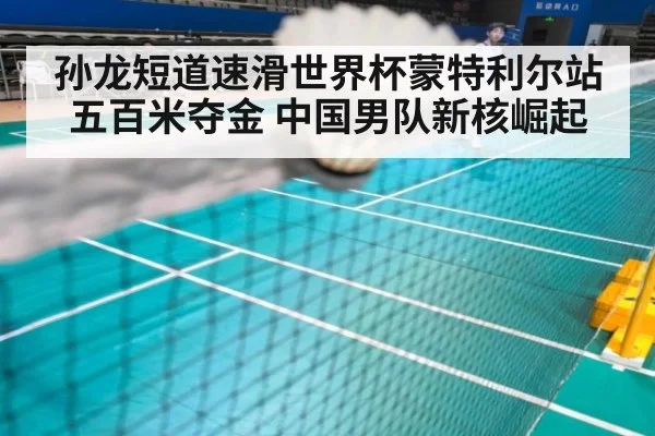 孙龙短道速滑世界杯蒙特利尔站五百米夺金 中国男队新核崛起